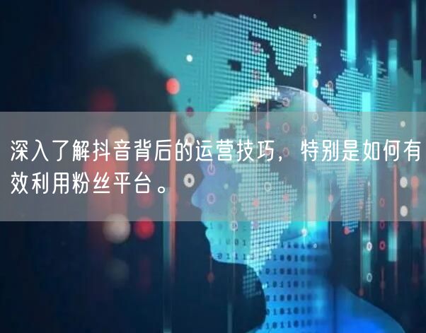 深入了解抖音背后的运营技巧，特别是如何有效利用粉丝平台。