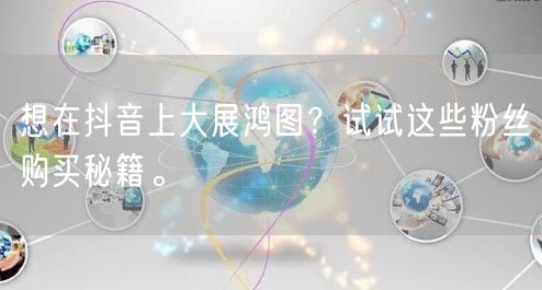 想在抖音上大展鸿图？试试这些粉丝购买秘籍。