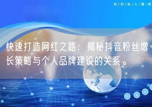 快速打造网红之路：揭秘抖音粉丝增长策略与个人品牌建设的关系。