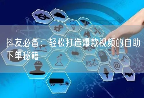 抖友必备：轻松打造爆款视频的自助下单秘籍