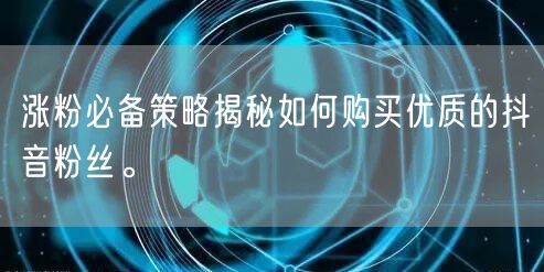 涨粉必备策略揭秘如何购买优质的抖音粉丝。