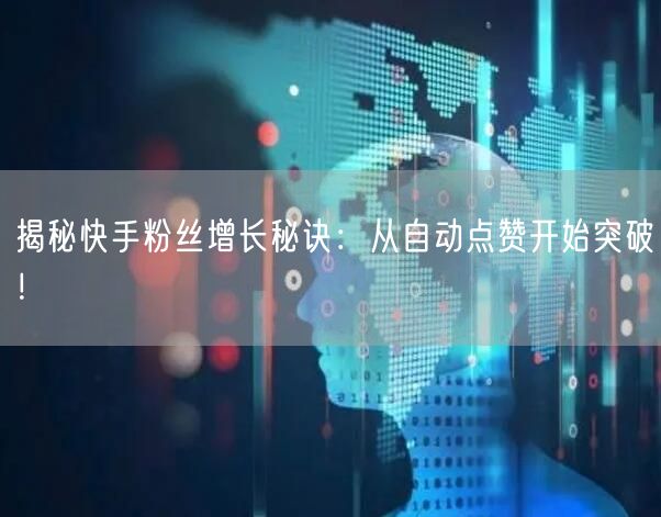 揭秘快手粉丝增长秘诀:从自动点赞开始突破!