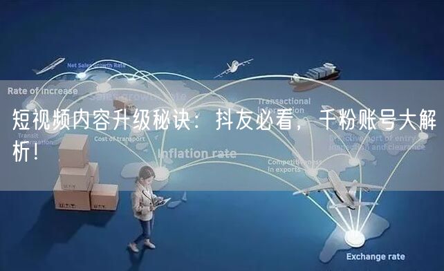 短视频内容升级秘诀：抖友必看，千粉账号大解析！