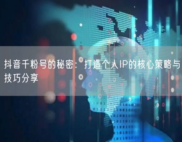 抖音千粉号的秘密：打造个人IP的核心策略与技巧分享