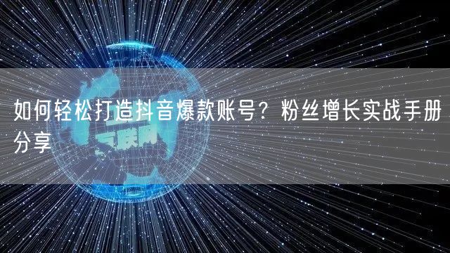 如何轻松打造抖音爆款账号？粉丝增长实战手册分享