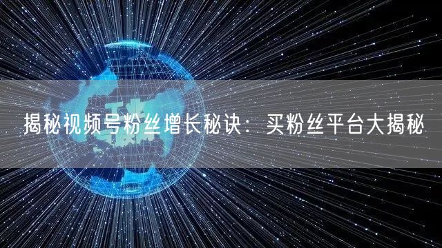 揭秘视频号粉丝增长秘诀:买粉丝平台大揭秘