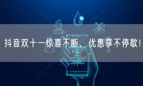 抖音双十一惊喜不断，优惠享不停歇！