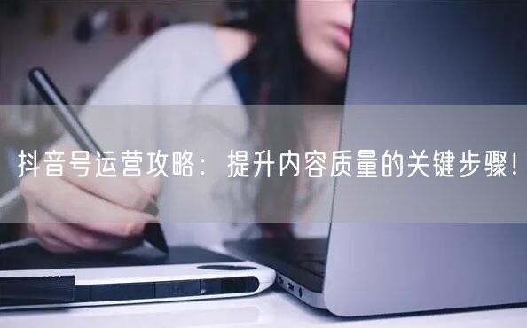 抖音号运营攻略：提升内容质量的关键步骤！