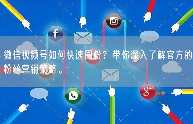 微信视频号如何快速圈粉？带你深入了解官方的粉丝营销策略。