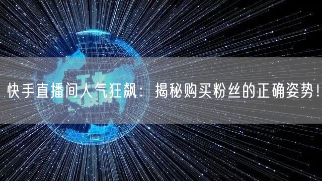 快手直播间人气狂飙：揭秘购买粉丝的正确姿势！