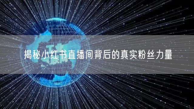 揭秘小红书直播间背后的真实粉丝力量
